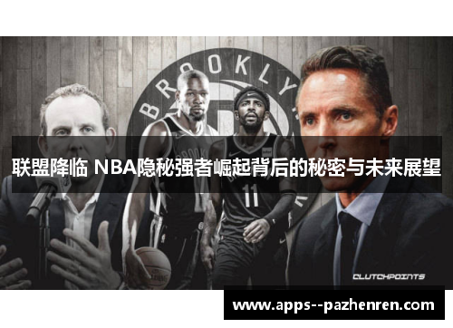 联盟降临 NBA隐秘强者崛起背后的秘密与未来展望 联盟降临 NBA隐秘强者崛起背后的秘密与未来展望