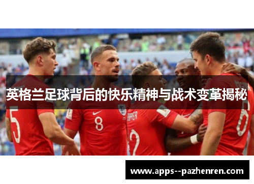 英格兰足球背后的快乐精神与战术变革揭秘