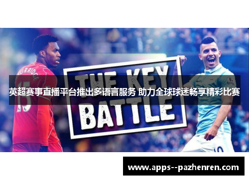 英超赛事直播平台推出多语言服务 助力全球球迷畅享精彩比赛 英超赛事直播平台推出多语言服务 助力全球球迷畅享精彩比赛