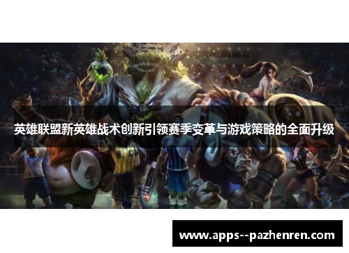 英雄联盟新英雄战术创新引领赛季变革与游戏策略的全面升级 英雄联盟新英雄战术创新引领赛季变革与游戏策略的全面升级