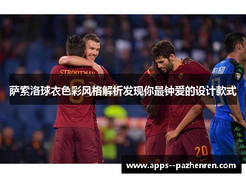 萨索洛球衣色彩风格解析发现你最钟爱的设计款式