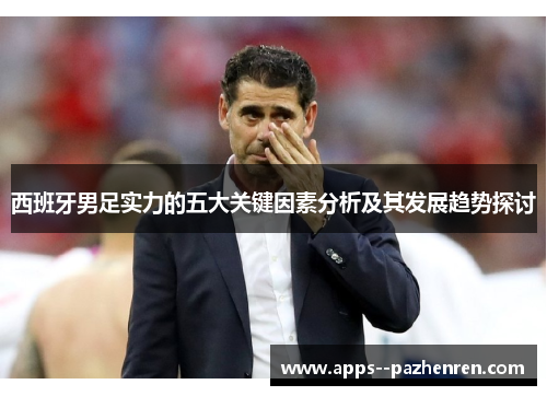 西班牙男足实力的五大关键因素分析及其发展趋势探讨 西班牙男足实力的五大关键因素分析及其发展趋势探讨