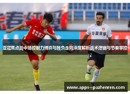 亚冠焦点战中场控制力博弈与胜负走向深度解析战术逻辑与节奏掌控