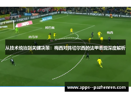 从技术统治到关键决策：梅西对阵切尔西的法甲表现深度解析