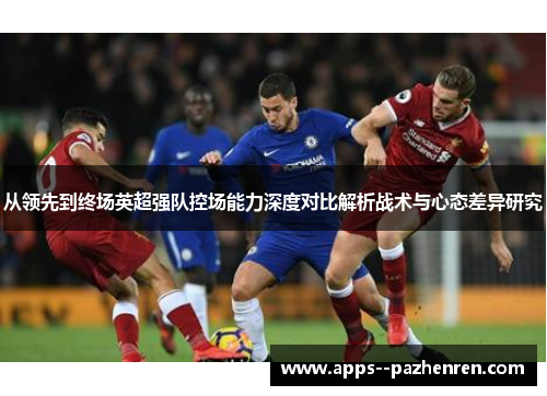 从领先到终场英超强队控场能力深度对比解析战术与心态差异研究 从领先到终场英超强队控场能力深度对比解析战术与心态差异研究