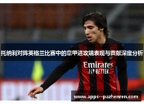 托纳利对阵英格兰比赛中的意甲进攻端表现与贡献深度分析
