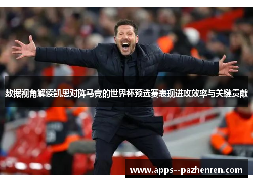 数据视角解读凯恩对阵马竞的世界杯预选赛表现进攻效率与关键贡献 数据视角解读凯恩对阵马竞的世界杯预选赛表现进攻效率与关键贡献