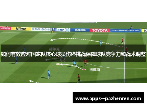 如何有效应对国家队核心球员伤停挑战保障球队竞争力和战术调整