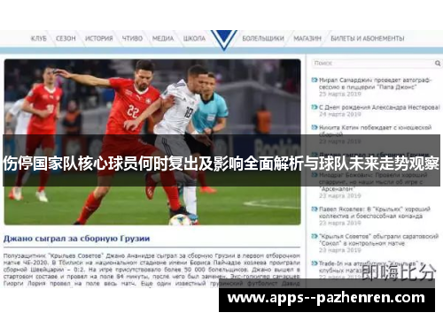 伤停国家队核心球员何时复出及影响全面解析与球队未来走势观察