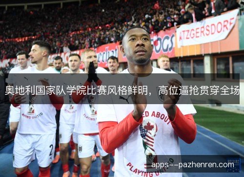 奥地利国家队学院比赛风格鲜明，高位逼抢贯穿全场
