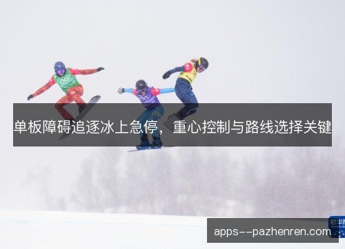 单板障碍追逐冰上急停,重心控制与路线选择关键 单板障碍追逐冰上急停,重心控制与路线选择关键